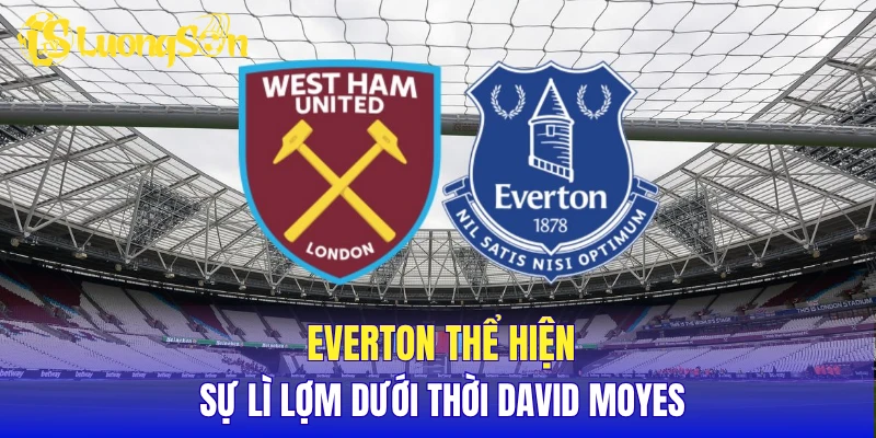 Everton thể hiện sự lì lợm dưới thời David Moyes