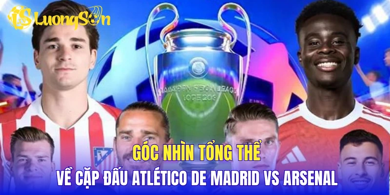 Góc nhìn tổng thể về cặp đấu Atlético de Madrid vs Arsenal