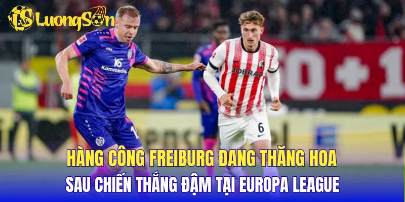 Hàng công Freiburg đang thăng hoa sau chiến thắng đậm tại Europa League