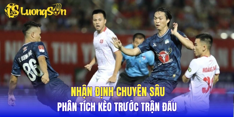 Nhận định chuyên sâu, phân tích kèo trước trận đấu