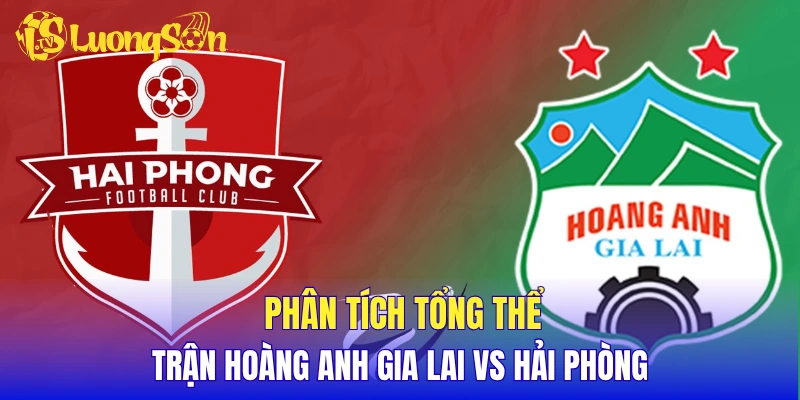 Phân tích tổng thể trận Hoàng Anh Gia Lai vs Hải Phòng