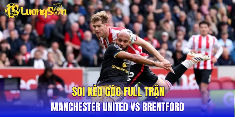 Soi kèo góc full trận Manchester United vs Brentford