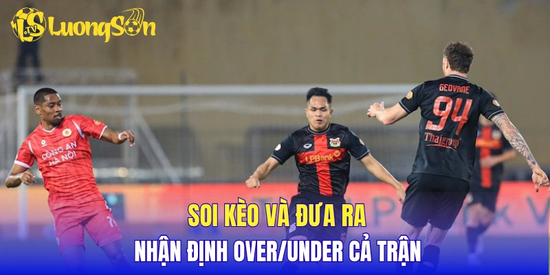 Soi kèo và đưa ra nhận định Over/Under cả trận