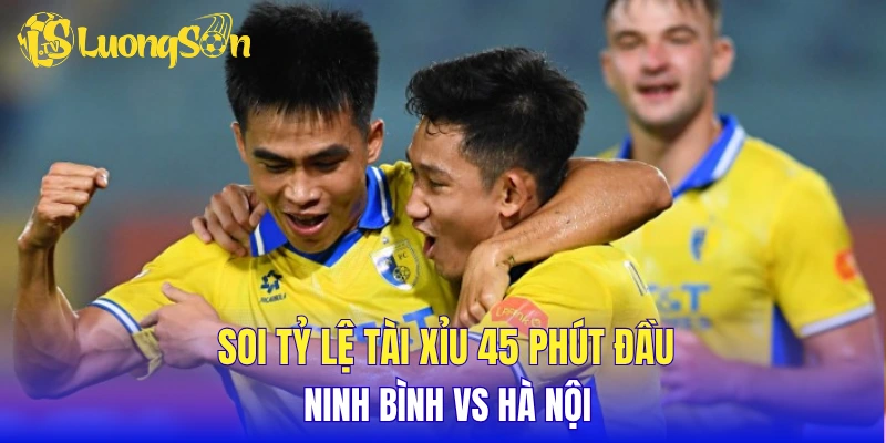 Soi tỷ lệ tài xỉu 45 phút đầu Ninh Bình vs Hà Nội