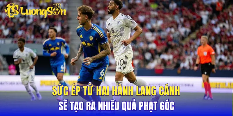 Sức ép từ hai hành lang cánh sẽ tạo ra nhiều quả phạt góc