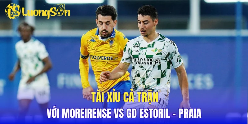 Tài xỉu cả trận với Moreirense vs GD Estoril - Praia