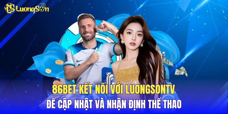 86BET kết nối với LuongSonTV để cập nhật và nhận định thể thao