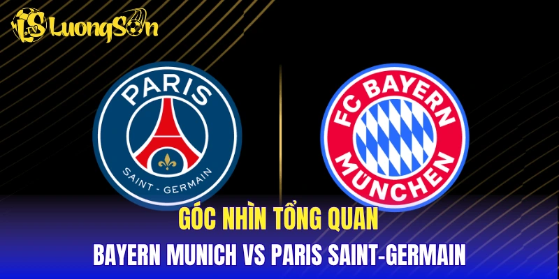 Góc nhìn tổng quan Bayern Munich vs Paris Saint-Germain