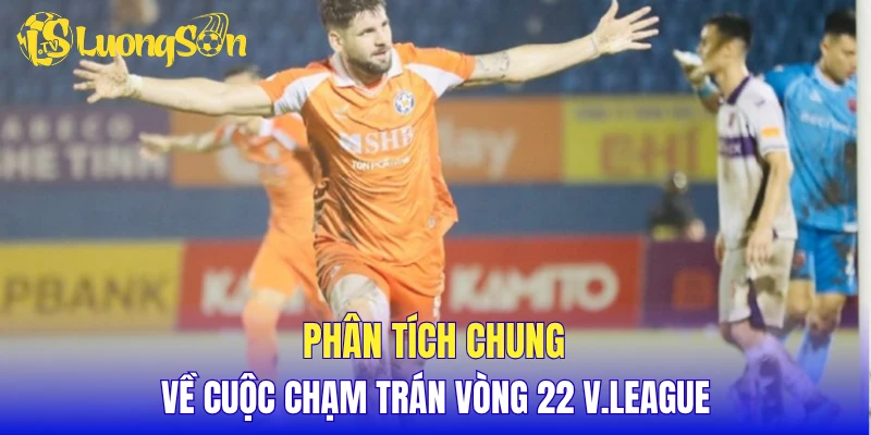 Phân tích chung về cuộc chạm trán vòng 22 V.League
