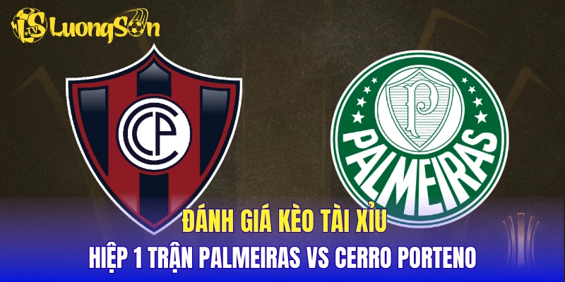 Đánh giá kèo Tài Xỉu hiệp 1 trận Palmeiras vs Cerro Porteno