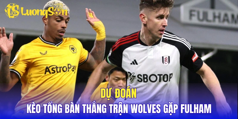 Dự đoán kèo tổng bàn thắng trận Wolves gặp Fulham 