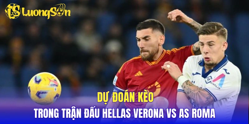 Dự đoán kèo trong trận đấu Hellas Verona vs AS Roma
