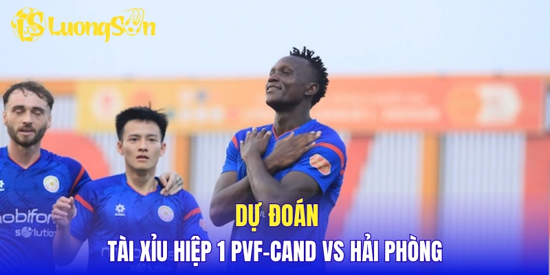 Dự đoán tài xỉu hiệp 1 PVF-CAND vs Hải Phòng