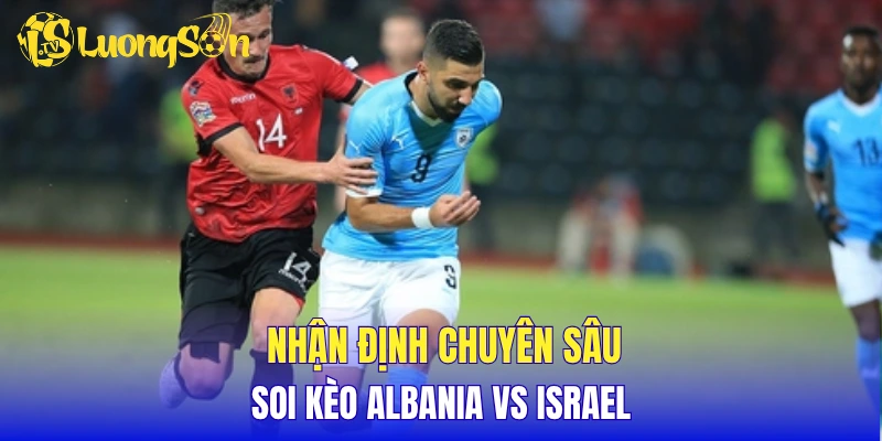 Nhận định chuyên sâu, soi kèo Albania vs Israel