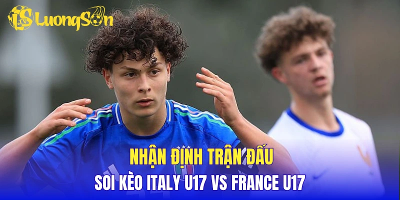 Nhận định trận đấu, soi kèo Italy U17 vs France U17
