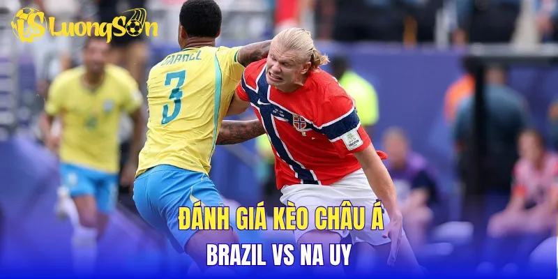 Đánh giá kèo Châu Á Brazil vs Na Uy