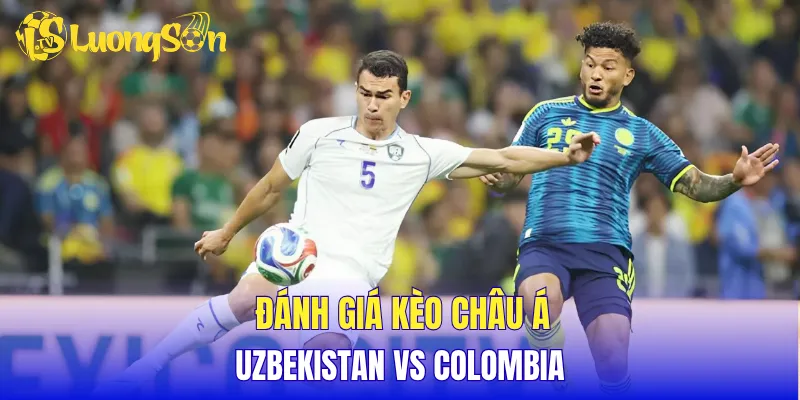 Đánh giá kèo Châu Á Uzbekistan vs Colombia