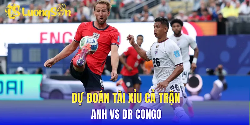 Dự đoán tài xỉu cả trận Anh vs DR Congo