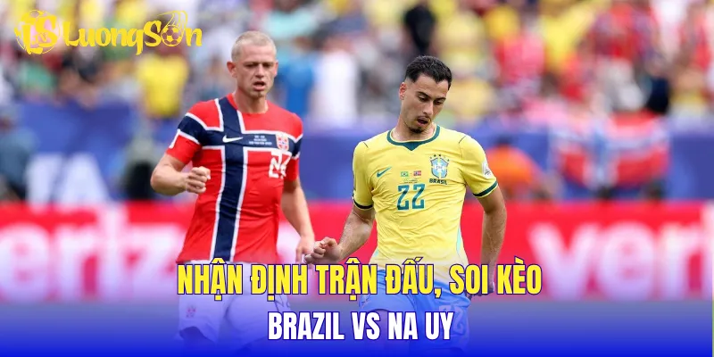 Nhận định trận đấu, soi kèo Brazil vs Na Uy