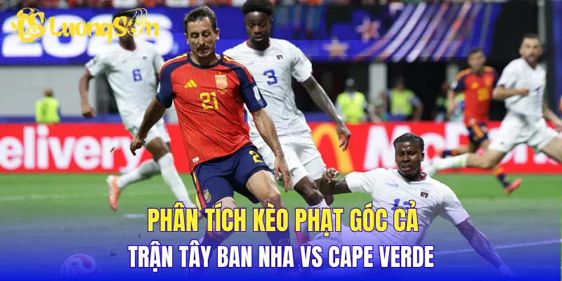Phân tích kèo phạt góc cả trận Tây Ban Nha vs Cape Verde
