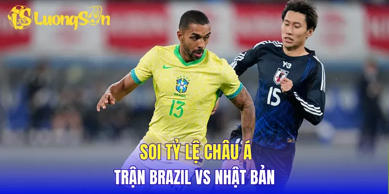 Soi tỷ lệ châu Á trận Brazil vs Nhật Bản