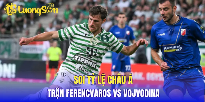 Soi tỷ lệ châu Á trận Ferencvaros vs Vojvodina