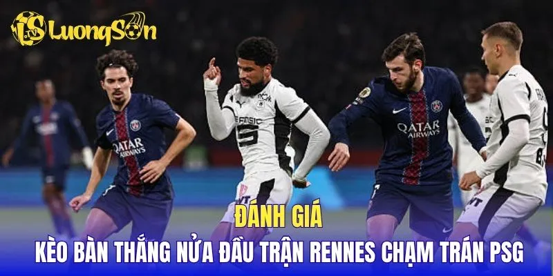 Đánh giá kèo bàn thắng nửa đầu trận Rennes chạm trán PSG