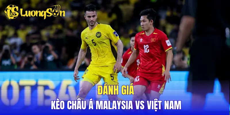 Đánh giá kèo Châu Á Malaysia vs Việt Nam