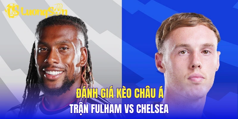 Đánh giá kèo Châu Á trận Fulham vs Chelsea