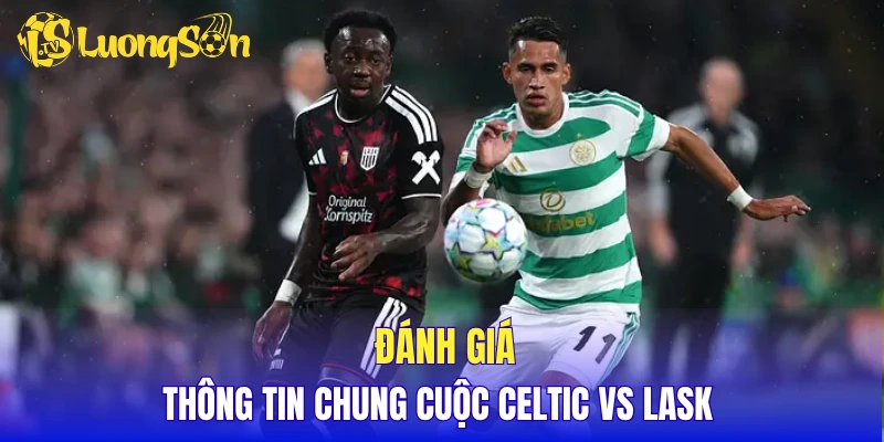 Đánh giá thông tin chung cuộc Celtic vs LASK