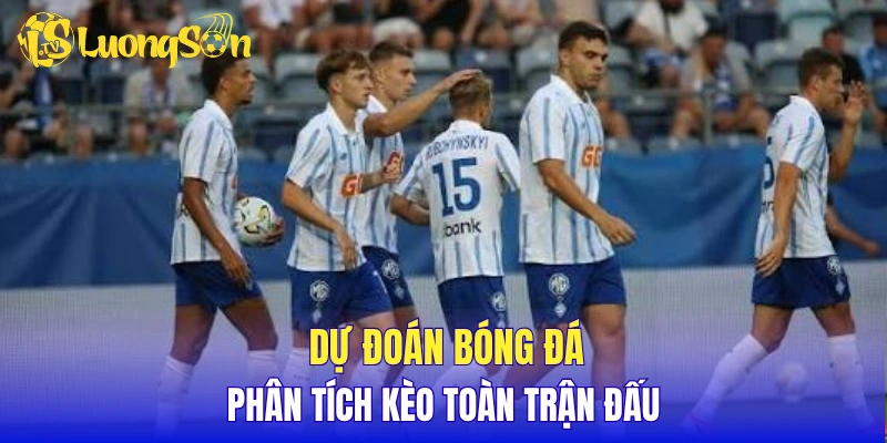 Dự đoán bóng đá, phân tích kèo toàn trận đấu