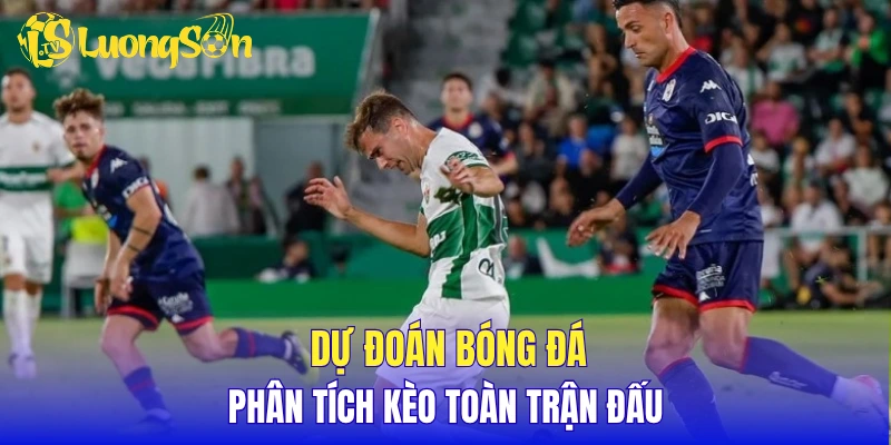 Dự đoán bóng đá, phân tích kèo toàn trận đấu