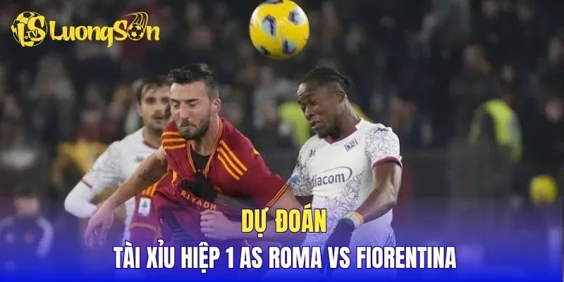 Dự đoán tài xỉu hiệp 1 AS Roma vs Fiorentina
