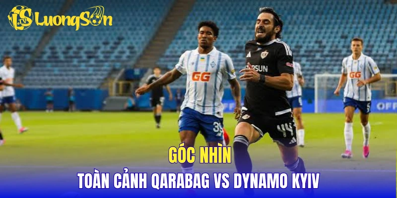Góc nhìn toàn cảnh Qarabag vs Dynamo Kyiv