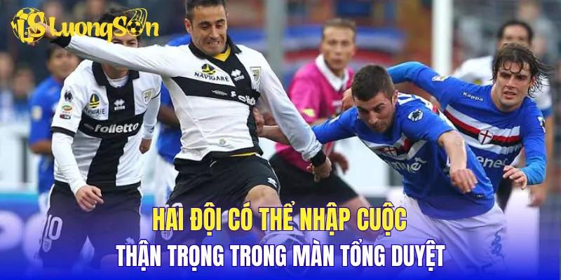 Hai đội có thể nhập cuộc thận trọng trong màn tổng duyệt