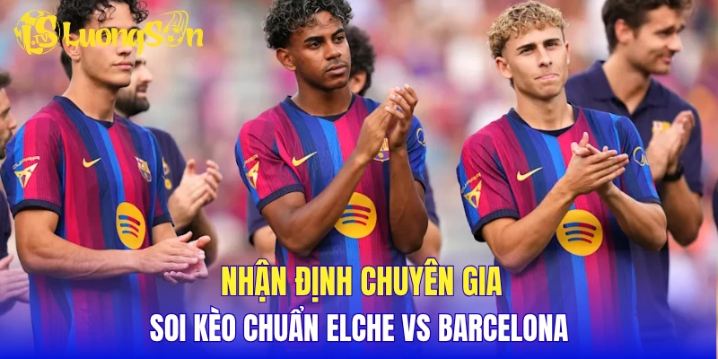 Nhận định chuyên gia, soi kèo chuẩn Elche vs Barcelona