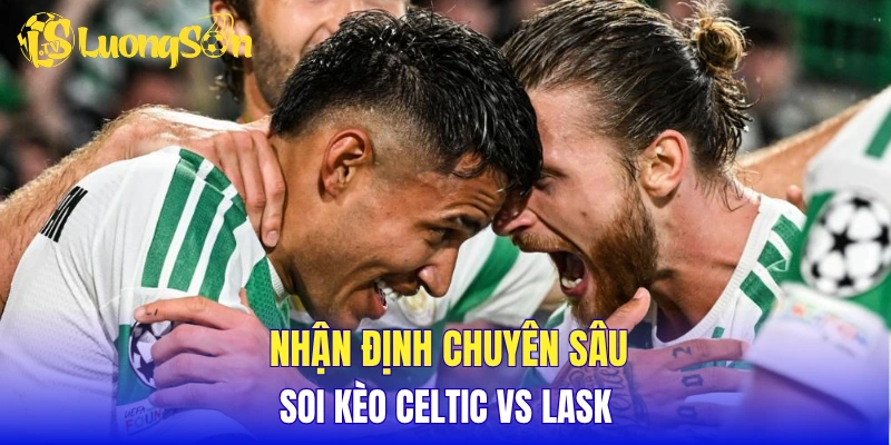 Nhận định chuyên sâu, soi kèo Celtic vs LASK
