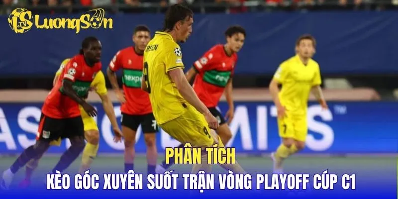 Phân tích kèo góc xuyên suốt trận vòng Playoff Cúp C1