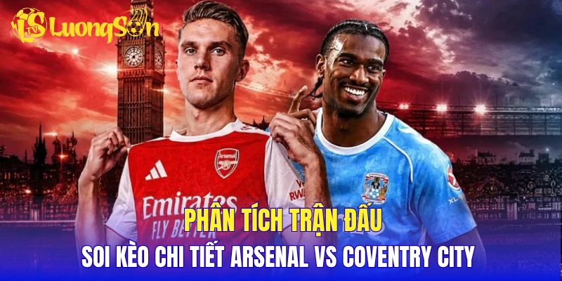 Phân tích trận đấu, soi kèo chi tiết Arsenal vs Coventry City 