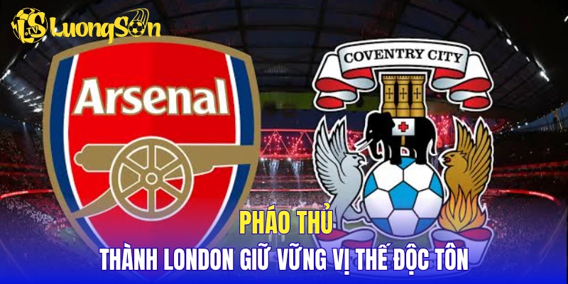 Pháo thủ thành London giữ vững vị thế độc tôn