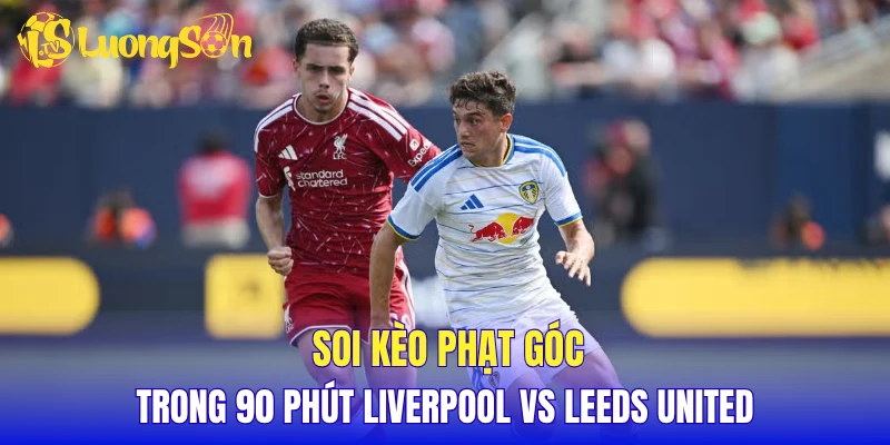 Soi kèo phạt góc trong 90 phút Liverpool vs Leeds United
