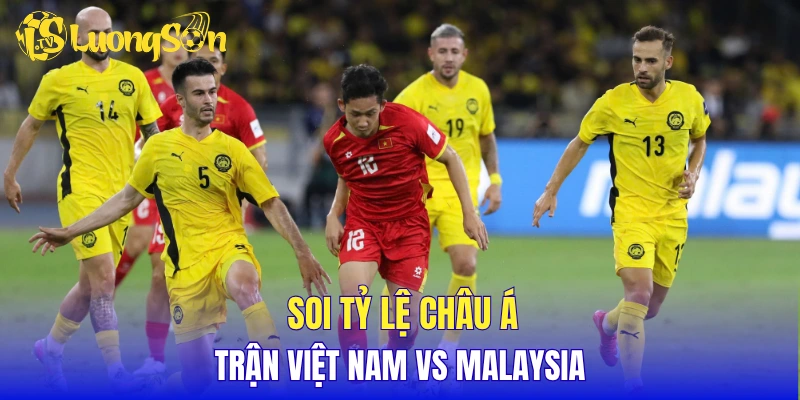 Soi tỷ lệ châu Á trận Việt Nam vs Malaysia
